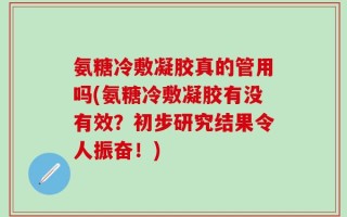 氨糖冷敷凝胶真的管用吗(氨糖冷敷凝胶有没有效？初步研究结果令人振奋！)