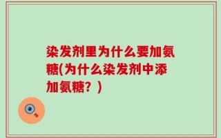 染发剂里为什么要加氨糖(为什么染发剂中添加氨糖？)