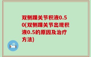 双侧踝关节积液0.50(双侧踝关节出现积液0.5的原因及治疗方法)