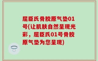 屈臣氏骨胶原气垫01号(让肌肤自然呈现光彩，屈臣氏01号骨胶原气垫为您呈现)