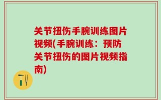 关节扭伤手腕训练图片视频(手腕训练：预防关节扭伤的图片视频指南)