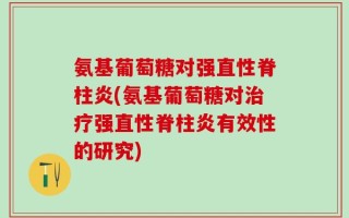 氨基葡萄糖对强直性脊柱炎(氨基葡萄糖对治疗强直性脊柱炎有效性的研究)