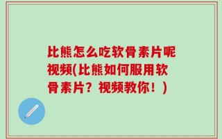 比熊怎么吃软骨素片呢视频(比熊如何服用软骨素片？视频教你！)