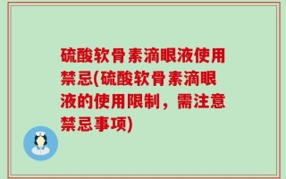 硫酸软骨素滴眼液使用禁忌(硫酸软骨素滴眼液的使用限制，需注意禁忌事项)