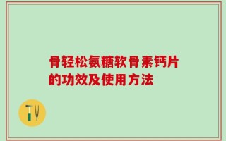 骨轻松氨糖软骨素钙片的功效及使用方法