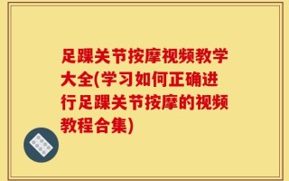 足踝关节按摩视频教学大全(学习如何正确进行足踝关节按摩的视频教程合集)