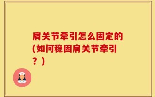 肩关节牵引怎么固定的(如何稳固肩关节牵引？)