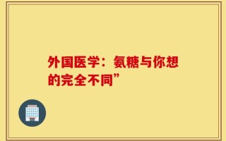 外国医学：氨糖与你想的完全不同”