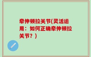牵伸顿拉关节(灵活运用：如何正确牵伸顿拉关节？)