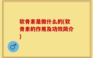 软骨素是做什么的(软骨素的作用及功效简介)