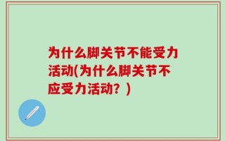 为什么脚关节不能受力活动(为什么脚关节不应受力活动？)