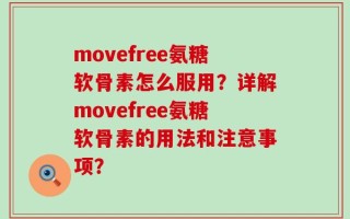 movefree氨糖软骨素怎么服用？详解movefree氨糖软骨素的用法和注意事项？