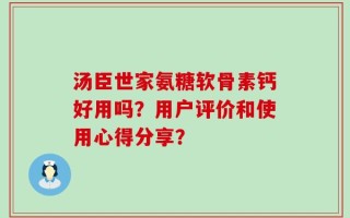 汤臣世家氨糖软骨素钙好用吗？用户评价和使用心得分享？