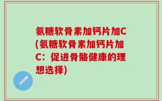氨糖软骨素加钙片加C(氨糖软骨素加钙片加C：促进骨骼健康的理想选择)