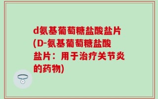 d氨基葡萄糖盐酸盐片(D-氨基葡萄糖盐酸盐片：用于治疗关节炎的药物)