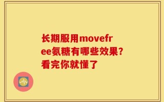 长期服用movefree氨糖有哪些效果？看完你就懂了