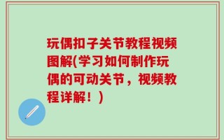 玩偶扣子关节教程视频图解(学习如何制作玩偶的可动关节，视频教程详解！)