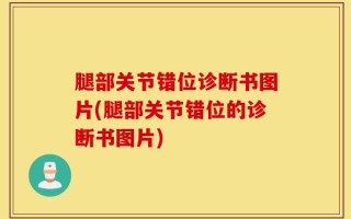 腿部关节错位诊断书图片(腿部关节错位的诊断书图片)