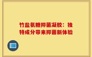 竹盐氨糖抑菌凝胶：独特成分带来抑菌新体验