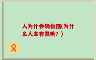 人为什会确氨糖(为什么人会有氨糖？)