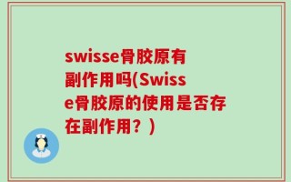 swisse骨胶原有副作用吗(Swisse骨胶原的使用是否存在副作用？)