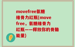 movefree氨糖维骨力红瓶(movefree，氨糖维骨力红瓶——释放你的骨骼能量)