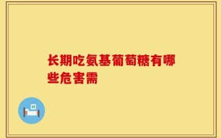 长期吃氨基葡萄糖有哪些危害需