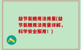 益节氨糖用法用量(益节氨糖用法用量详解，科学安全服用！)