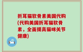 折耳猫软骨素美国代购(代购美国折耳猫软骨素，全面提高猫咪关节健康)