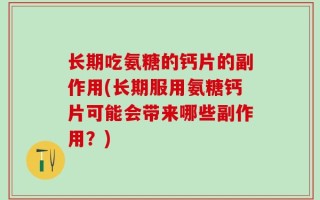 长期吃氨糖的钙片的副作用(长期服用氨糖钙片可能会带来哪些副作用？)