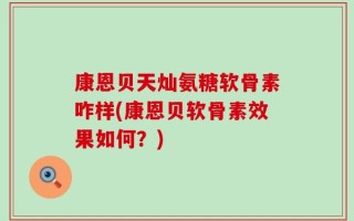康恩贝天灿氨糖软骨素咋样(康恩贝软骨素效果如何？)