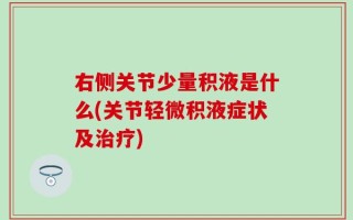 右侧关节少量积液是什么(关节轻微积液症状及治疗)