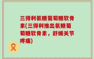 三得利氨糖葡萄糖软骨素(三得利推出氨糖葡萄糖软骨素，舒缓关节疼痛)