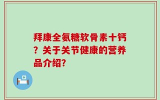 拜康全氨糖软骨素十钙？关于关节健康的营养品介绍？