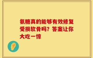氨糖真的能够有效修复受损软骨吗？答案让你大吃一惊