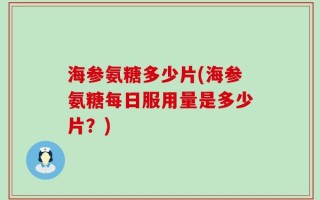 海参氨糖多少片(海参氨糖每日服用量是多少片？)