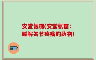 安堂氨糖(安堂氨糖：缓解关节疼痛的药物)