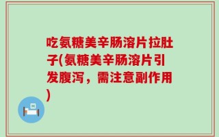 吃氨糖美辛肠溶片拉肚子(氨糖美辛肠溶片引发腹泻，需注意副作用)