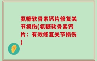 氨糖软骨素钙片修复关节损伤(氨糖软骨素钙片：有效修复关节损伤)