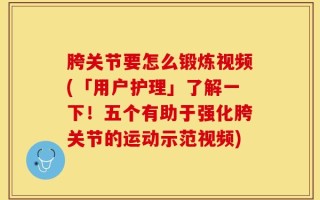 胯关节要怎么锻炼视频(「用户护理」了解一下！五个有助于强化胯关节的运动示范视频)