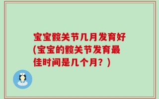 宝宝髋关节几月发育好(宝宝的髋关节发育最佳时间是几个月？)