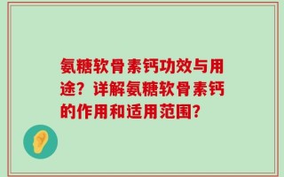 氨糖软骨素钙功效与用途？详解氨糖软骨素钙的作用和适用范围？