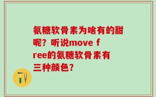氨糖软骨素为啥有的甜呢？听说move free的氨糖软骨素有三种颜色？