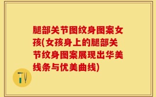 腿部关节图纹身图案女孩(女孩身上的腿部关节纹身图案展现出华美线条与优美曲线)