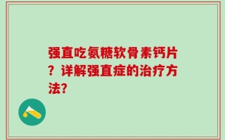强直吃氨糖软骨素钙片？详解强直症的治疗方法？
