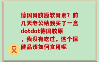德国骨胶原软骨素？前几天老公给我买了一盒dotdot德国胶原，我没有吃过，这个保健品该如何食用呢