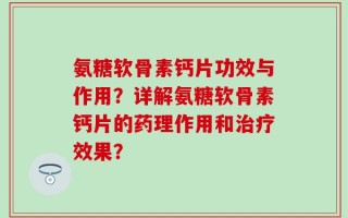 氨糖软骨素钙片功效与作用？详解氨糖软骨素钙片的药理作用和治疗效果？