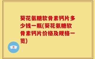 葵花氨糖软骨素钙片多少钱一瓶(葵花氨糖软骨素钙片价格及规格一览)
