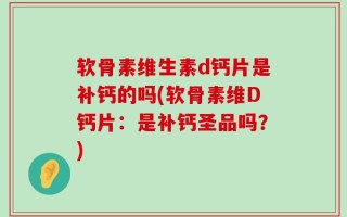 软骨素维生素d钙片是补钙的吗(软骨素维D钙片：是补钙圣品吗？)