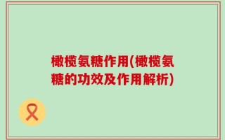 橄榄氨糖作用(橄榄氨糖的功效及作用解析)